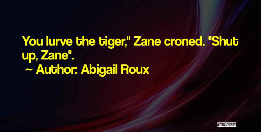 Abigail Roux Quotes: You Lurve The Tiger, Zane Croned. Shut Up, Zane.