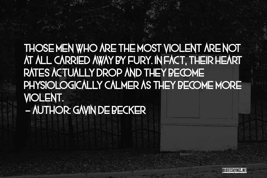 Gavin De Becker Quotes: Those Men Who Are The Most Violent Are Not At All Carried Away By Fury. In Fact, Their Heart Rates