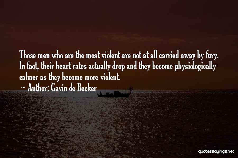 Gavin De Becker Quotes: Those Men Who Are The Most Violent Are Not At All Carried Away By Fury. In Fact, Their Heart Rates