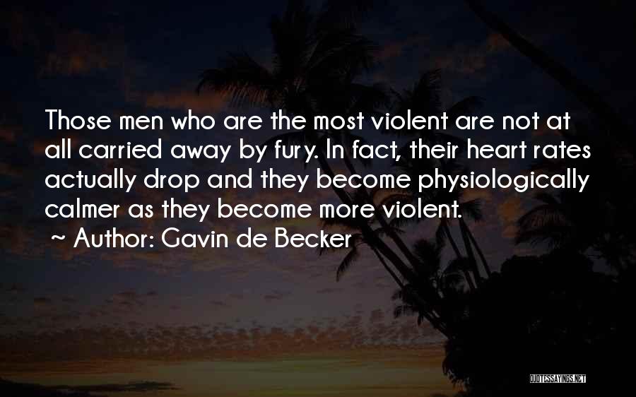 Gavin De Becker Quotes: Those Men Who Are The Most Violent Are Not At All Carried Away By Fury. In Fact, Their Heart Rates