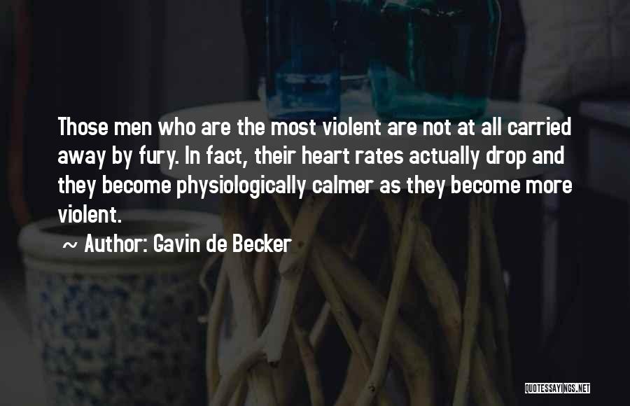 Gavin De Becker Quotes: Those Men Who Are The Most Violent Are Not At All Carried Away By Fury. In Fact, Their Heart Rates