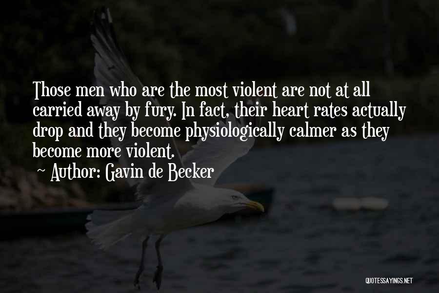 Gavin De Becker Quotes: Those Men Who Are The Most Violent Are Not At All Carried Away By Fury. In Fact, Their Heart Rates