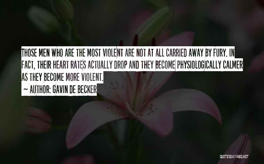 Gavin De Becker Quotes: Those Men Who Are The Most Violent Are Not At All Carried Away By Fury. In Fact, Their Heart Rates