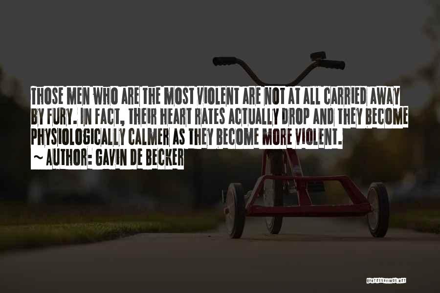 Gavin De Becker Quotes: Those Men Who Are The Most Violent Are Not At All Carried Away By Fury. In Fact, Their Heart Rates