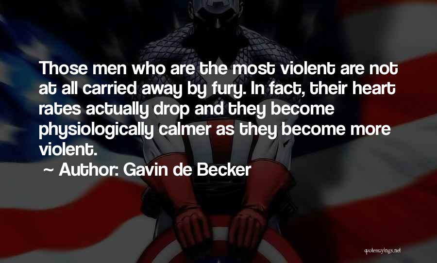 Gavin De Becker Quotes: Those Men Who Are The Most Violent Are Not At All Carried Away By Fury. In Fact, Their Heart Rates