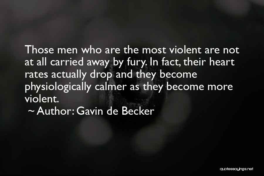 Gavin De Becker Quotes: Those Men Who Are The Most Violent Are Not At All Carried Away By Fury. In Fact, Their Heart Rates