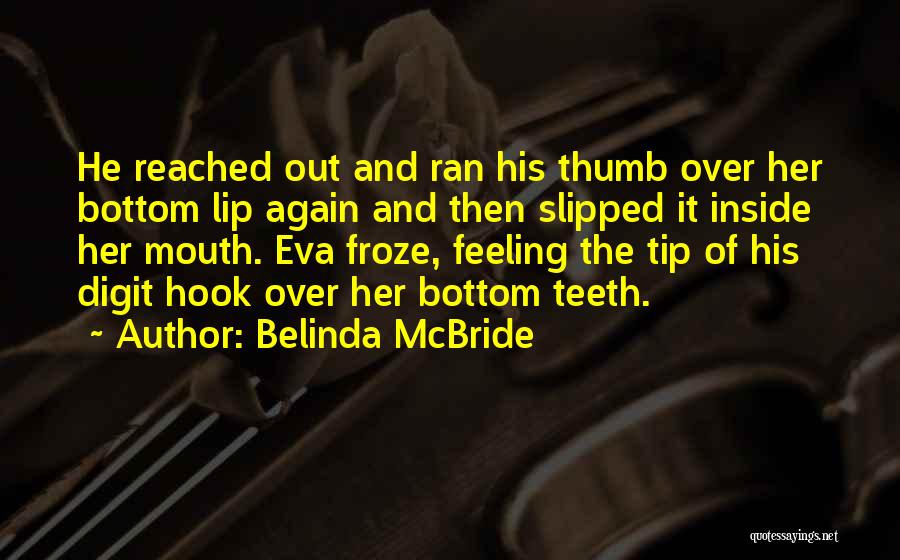 Belinda McBride Quotes: He Reached Out And Ran His Thumb Over Her Bottom Lip Again And Then Slipped It Inside Her Mouth. Eva