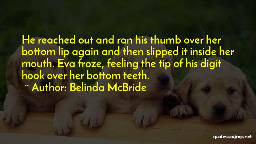 Belinda McBride Quotes: He Reached Out And Ran His Thumb Over Her Bottom Lip Again And Then Slipped It Inside Her Mouth. Eva