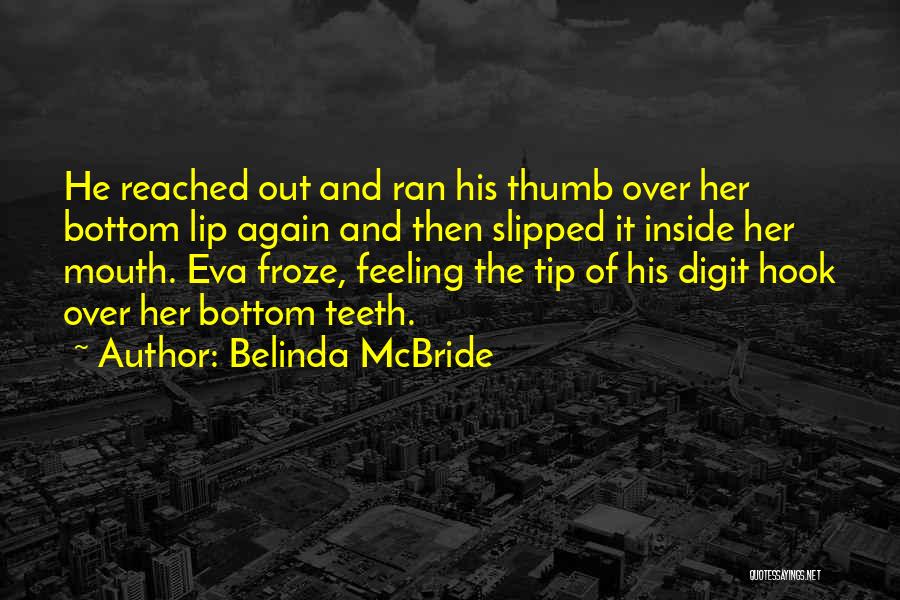 Belinda McBride Quotes: He Reached Out And Ran His Thumb Over Her Bottom Lip Again And Then Slipped It Inside Her Mouth. Eva