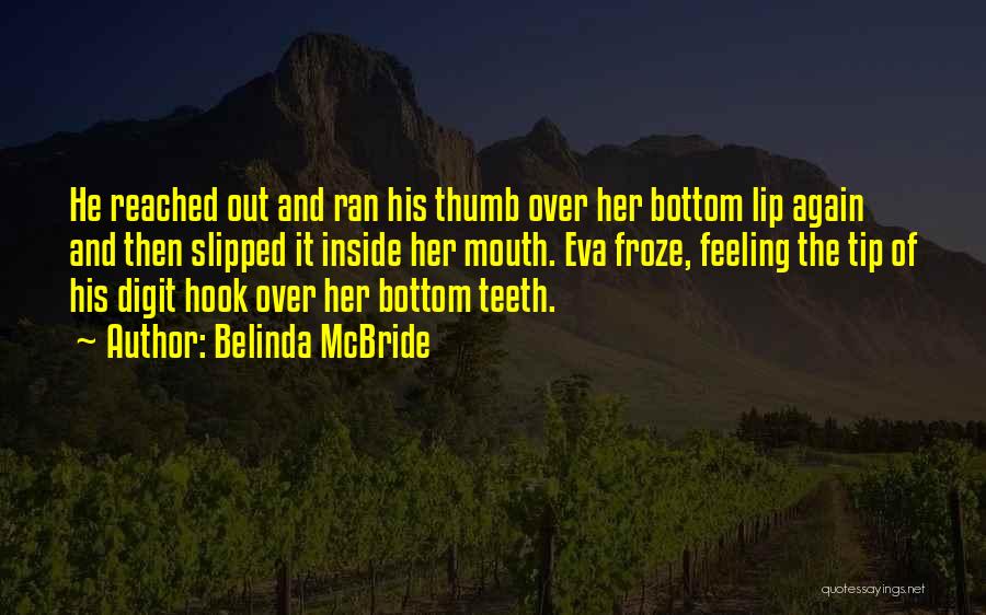 Belinda McBride Quotes: He Reached Out And Ran His Thumb Over Her Bottom Lip Again And Then Slipped It Inside Her Mouth. Eva