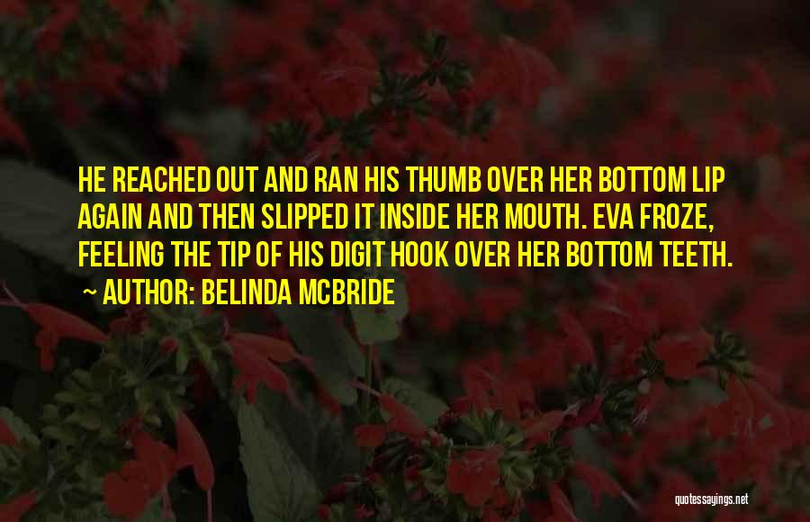 Belinda McBride Quotes: He Reached Out And Ran His Thumb Over Her Bottom Lip Again And Then Slipped It Inside Her Mouth. Eva