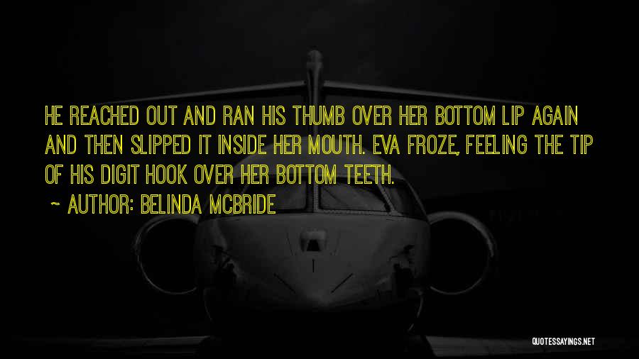 Belinda McBride Quotes: He Reached Out And Ran His Thumb Over Her Bottom Lip Again And Then Slipped It Inside Her Mouth. Eva