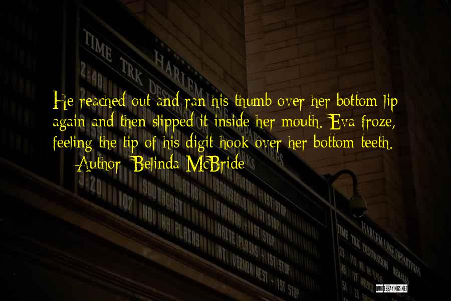 Belinda McBride Quotes: He Reached Out And Ran His Thumb Over Her Bottom Lip Again And Then Slipped It Inside Her Mouth. Eva