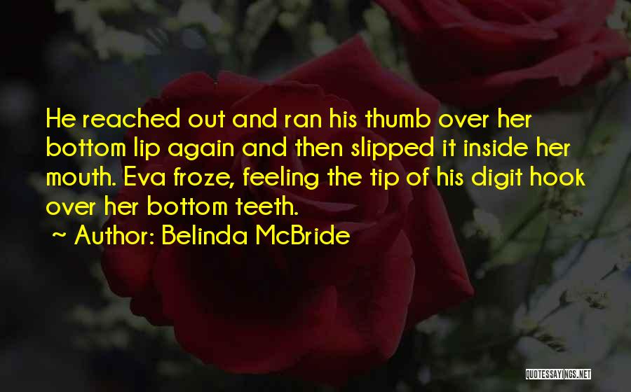 Belinda McBride Quotes: He Reached Out And Ran His Thumb Over Her Bottom Lip Again And Then Slipped It Inside Her Mouth. Eva