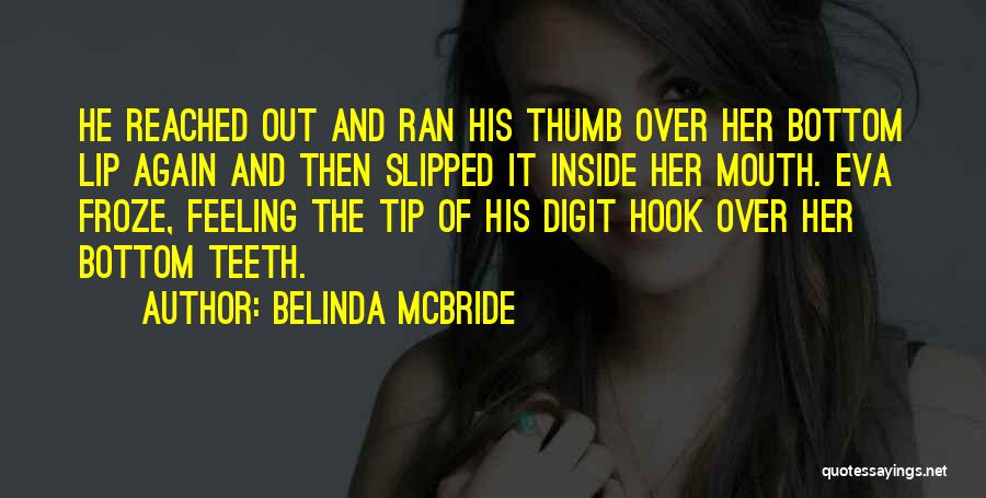 Belinda McBride Quotes: He Reached Out And Ran His Thumb Over Her Bottom Lip Again And Then Slipped It Inside Her Mouth. Eva