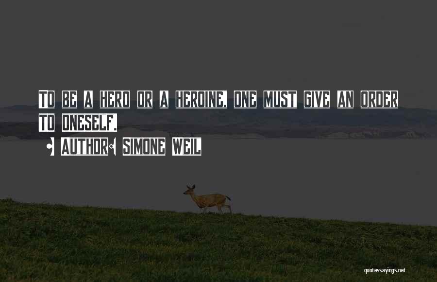 Simone Weil Quotes: To Be A Hero Or A Heroine, One Must Give An Order To Oneself.