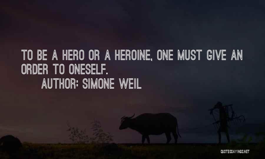 Simone Weil Quotes: To Be A Hero Or A Heroine, One Must Give An Order To Oneself.