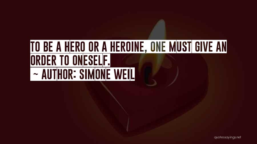 Simone Weil Quotes: To Be A Hero Or A Heroine, One Must Give An Order To Oneself.