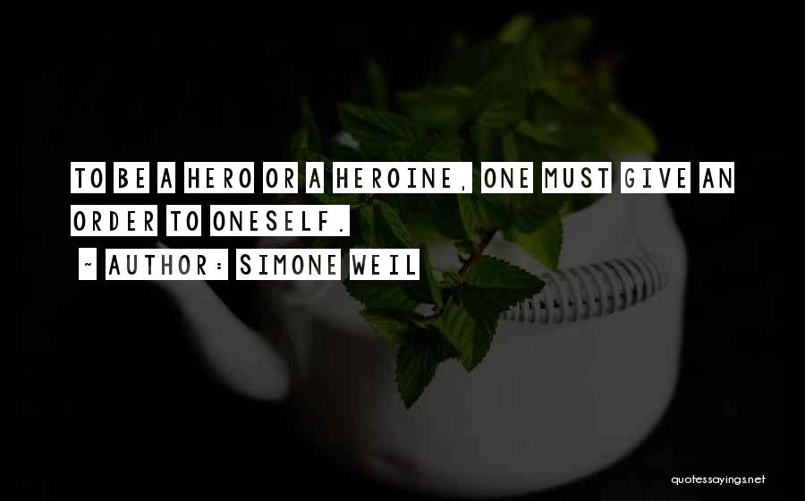 Simone Weil Quotes: To Be A Hero Or A Heroine, One Must Give An Order To Oneself.