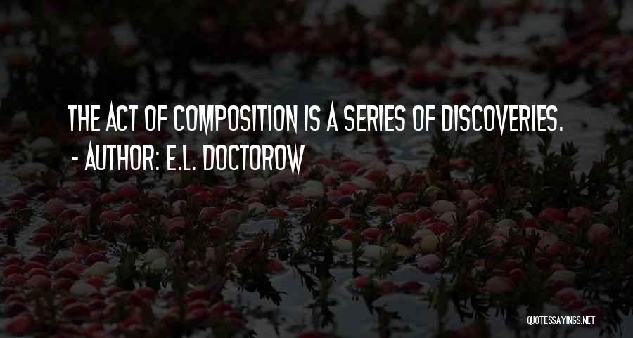 E.L. Doctorow Quotes: The Act Of Composition Is A Series Of Discoveries.