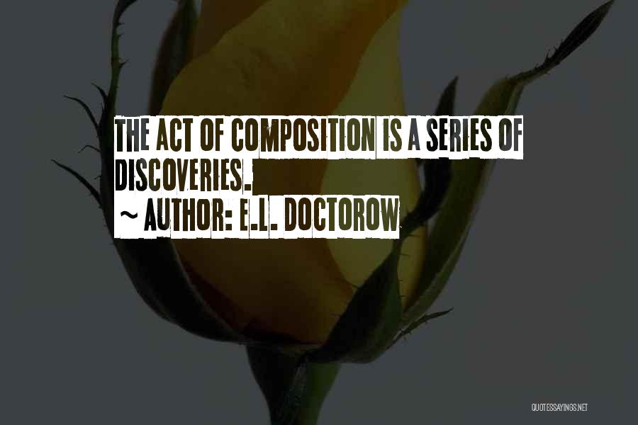 E.L. Doctorow Quotes: The Act Of Composition Is A Series Of Discoveries.