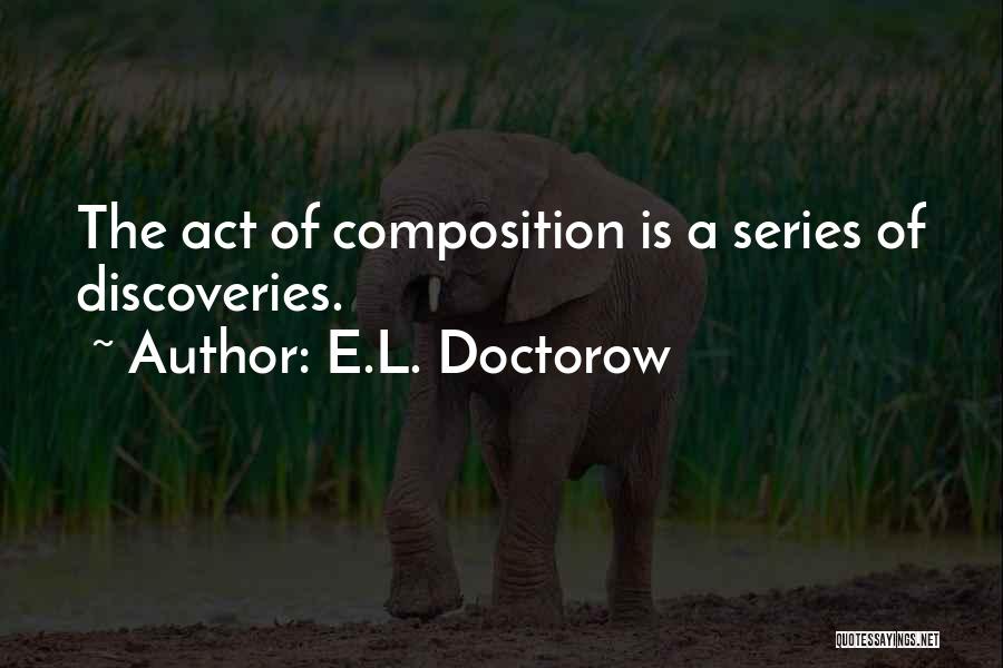 E.L. Doctorow Quotes: The Act Of Composition Is A Series Of Discoveries.