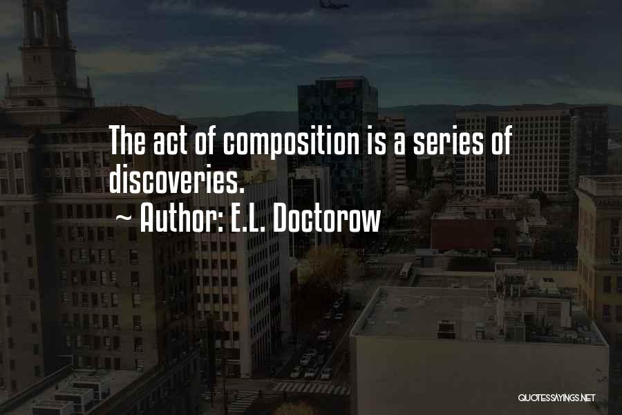 E.L. Doctorow Quotes: The Act Of Composition Is A Series Of Discoveries.