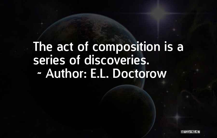 E.L. Doctorow Quotes: The Act Of Composition Is A Series Of Discoveries.