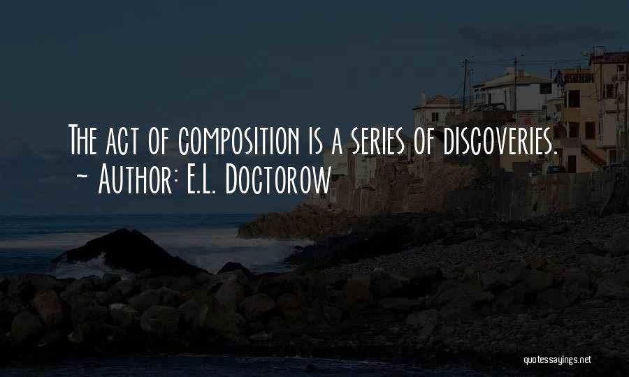 E.L. Doctorow Quotes: The Act Of Composition Is A Series Of Discoveries.