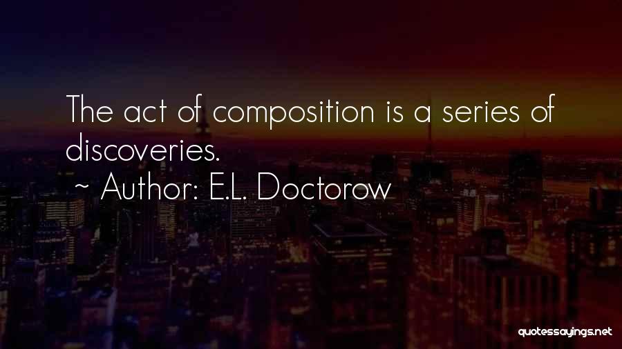 E.L. Doctorow Quotes: The Act Of Composition Is A Series Of Discoveries.