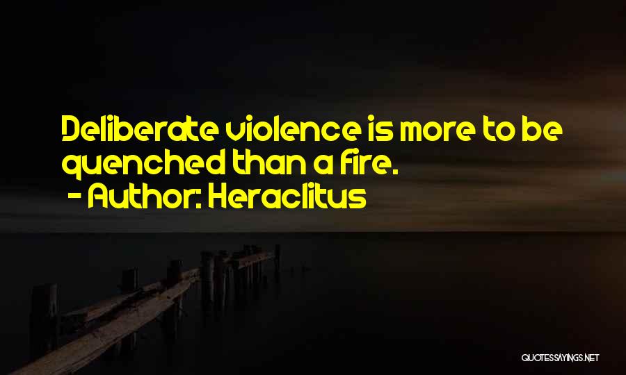 Heraclitus Quotes: Deliberate Violence Is More To Be Quenched Than A Fire.