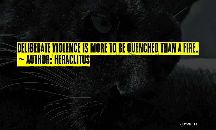 Heraclitus Quotes: Deliberate Violence Is More To Be Quenched Than A Fire.