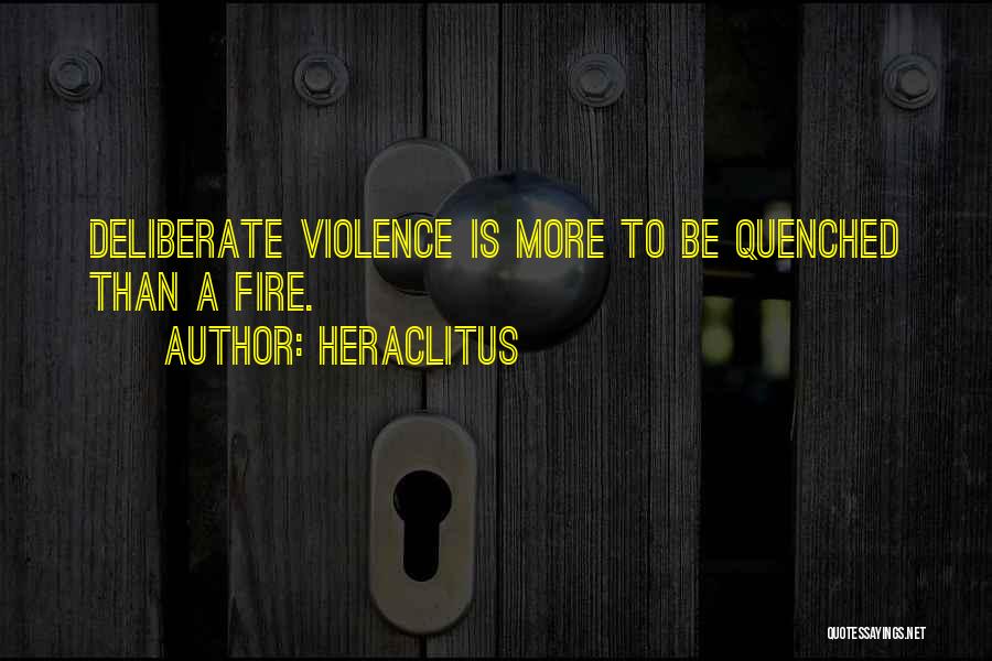 Heraclitus Quotes: Deliberate Violence Is More To Be Quenched Than A Fire.