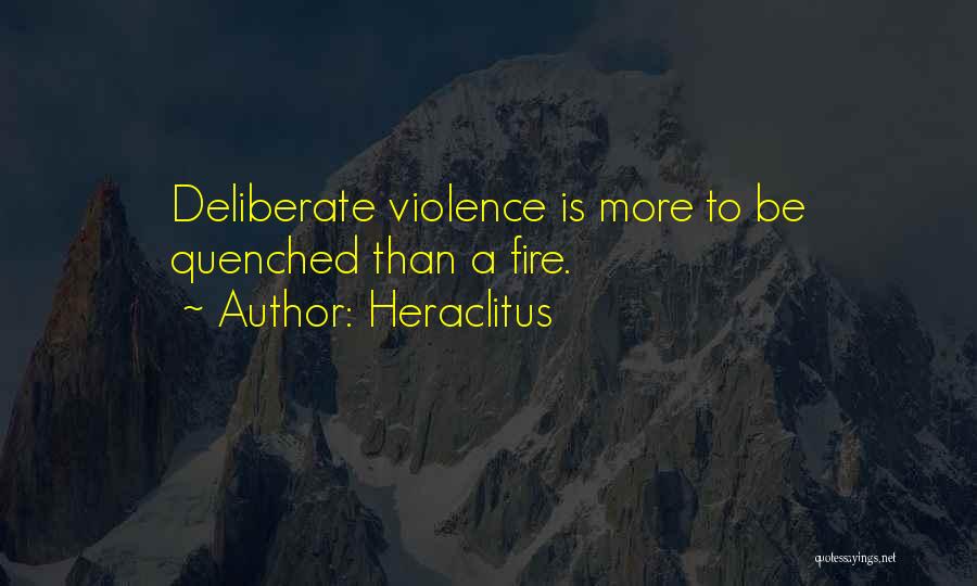 Heraclitus Quotes: Deliberate Violence Is More To Be Quenched Than A Fire.