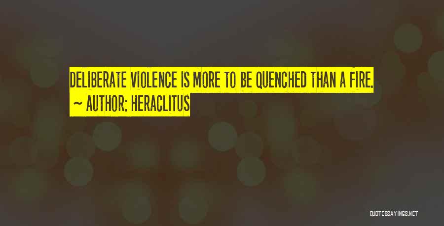 Heraclitus Quotes: Deliberate Violence Is More To Be Quenched Than A Fire.