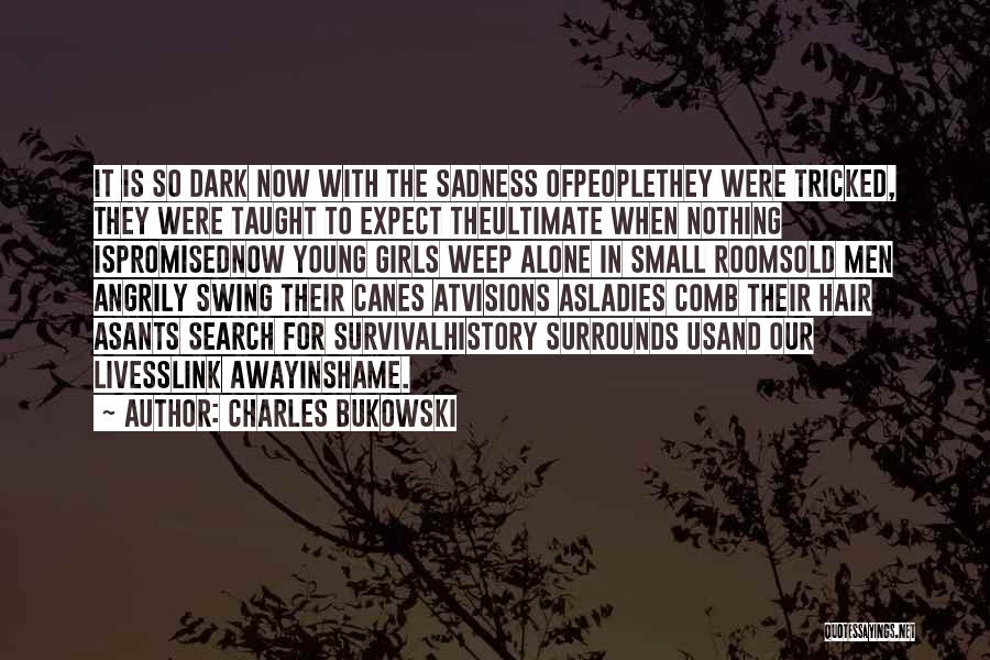 Charles Bukowski Quotes: It Is So Dark Now With The Sadness Ofpeoplethey Were Tricked, They Were Taught To Expect Theultimate When Nothing Ispromisednow