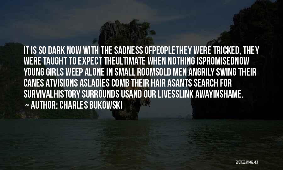 Charles Bukowski Quotes: It Is So Dark Now With The Sadness Ofpeoplethey Were Tricked, They Were Taught To Expect Theultimate When Nothing Ispromisednow