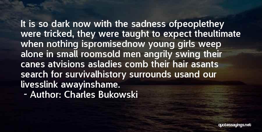 Charles Bukowski Quotes: It Is So Dark Now With The Sadness Ofpeoplethey Were Tricked, They Were Taught To Expect Theultimate When Nothing Ispromisednow