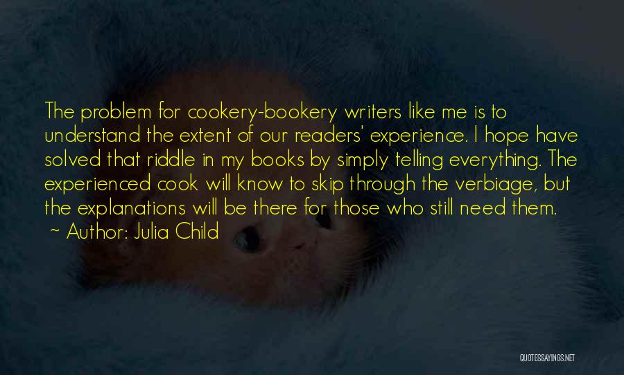 Julia Child Quotes: The Problem For Cookery-bookery Writers Like Me Is To Understand The Extent Of Our Readers' Experience. I Hope Have Solved