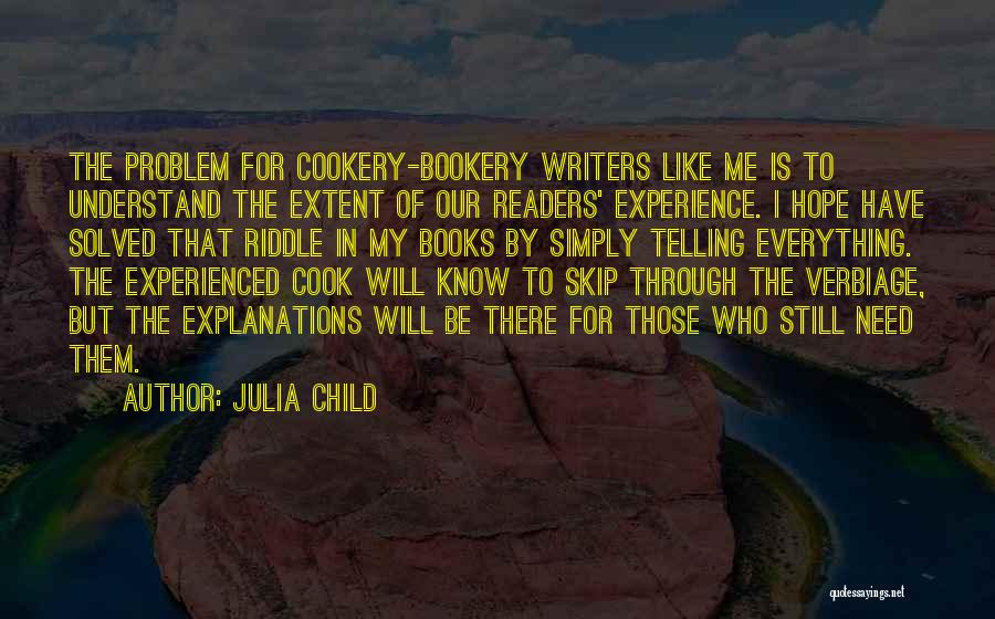 Julia Child Quotes: The Problem For Cookery-bookery Writers Like Me Is To Understand The Extent Of Our Readers' Experience. I Hope Have Solved