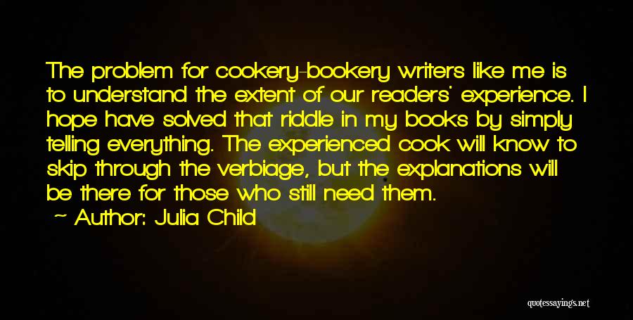 Julia Child Quotes: The Problem For Cookery-bookery Writers Like Me Is To Understand The Extent Of Our Readers' Experience. I Hope Have Solved