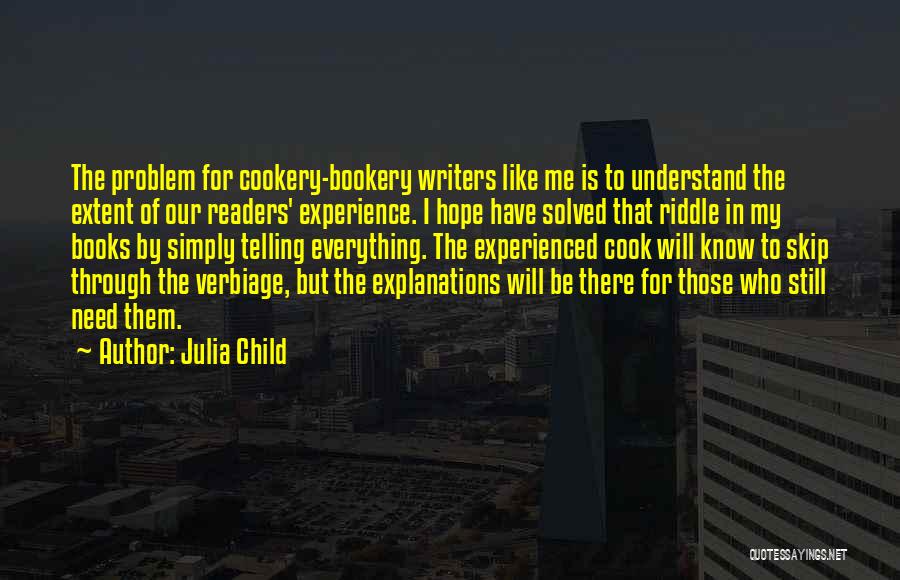 Julia Child Quotes: The Problem For Cookery-bookery Writers Like Me Is To Understand The Extent Of Our Readers' Experience. I Hope Have Solved