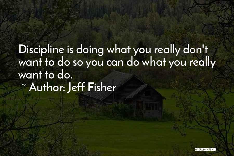 Jeff Fisher Quotes: Discipline Is Doing What You Really Don't Want To Do So You Can Do What You Really Want To Do.