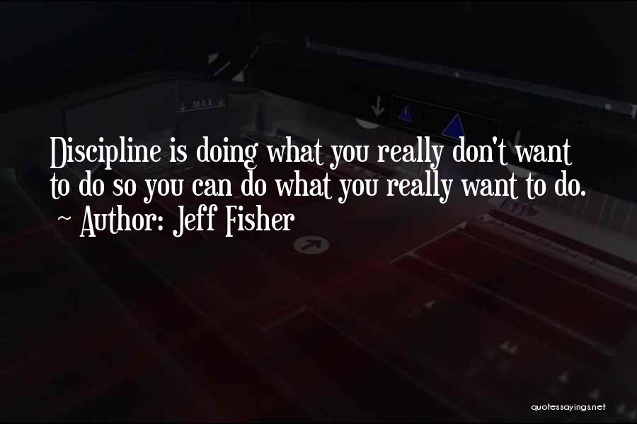 Jeff Fisher Quotes: Discipline Is Doing What You Really Don't Want To Do So You Can Do What You Really Want To Do.