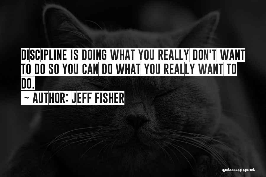 Jeff Fisher Quotes: Discipline Is Doing What You Really Don't Want To Do So You Can Do What You Really Want To Do.