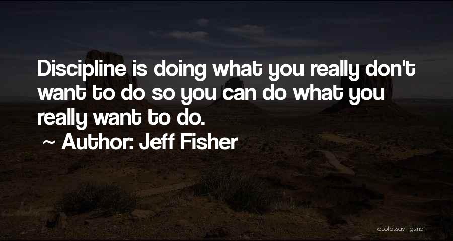 Jeff Fisher Quotes: Discipline Is Doing What You Really Don't Want To Do So You Can Do What You Really Want To Do.