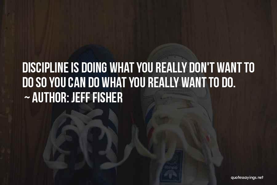 Jeff Fisher Quotes: Discipline Is Doing What You Really Don't Want To Do So You Can Do What You Really Want To Do.