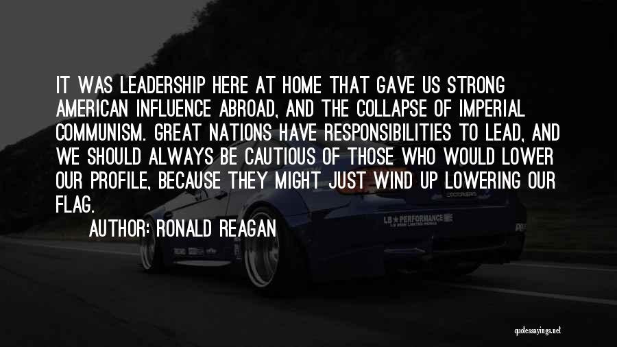 Ronald Reagan Quotes: It Was Leadership Here At Home That Gave Us Strong American Influence Abroad, And The Collapse Of Imperial Communism. Great