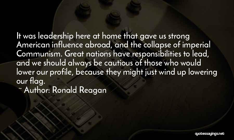 Ronald Reagan Quotes: It Was Leadership Here At Home That Gave Us Strong American Influence Abroad, And The Collapse Of Imperial Communism. Great