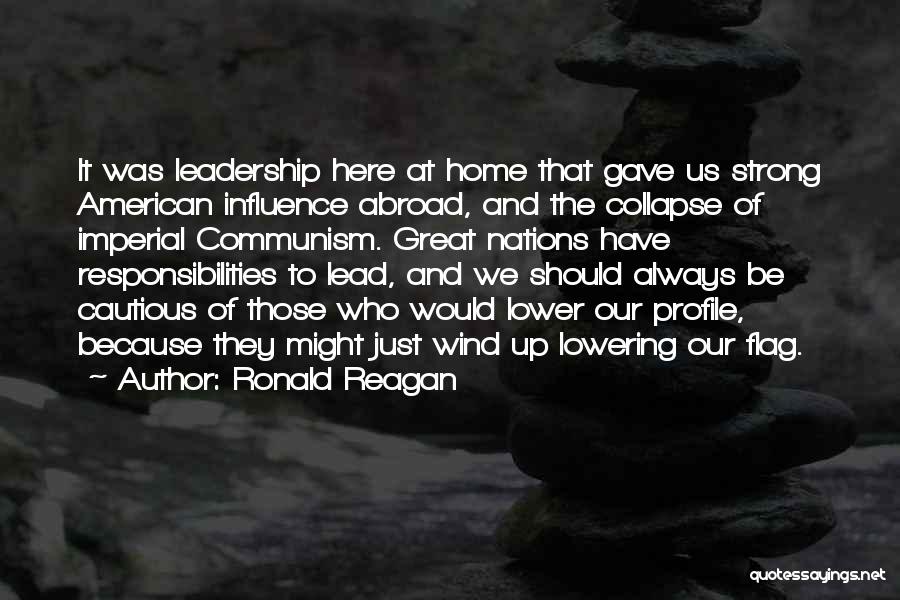 Ronald Reagan Quotes: It Was Leadership Here At Home That Gave Us Strong American Influence Abroad, And The Collapse Of Imperial Communism. Great